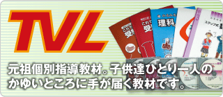 TVL 元祖個別指導教材。子供達ひとり一人のかゆいところに手が届く教材です。
