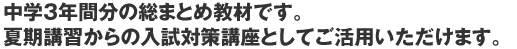 中学３年間分の総まとめ教材です。夏期講習からの入試対策講座としてご活用いただけます。
