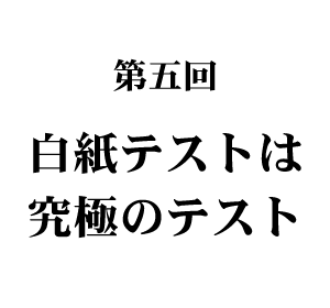 第5回　白紙テストは究極のテスト