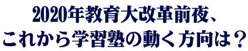 2020年教育革命前夜、これから学習塾の動く報告は？！