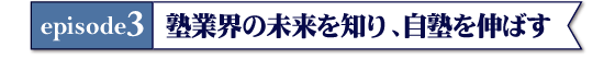 エピソード３　塾業界の未来を知り、自塾を伸ばす