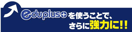 eduplusを使うことでさらに強力に！！