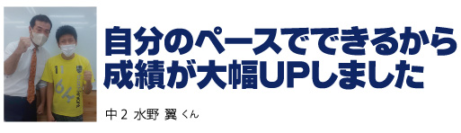 自分のペースでできるから 成績が大幅UPしました