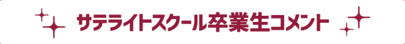 サテライトスクール卒業生コメント